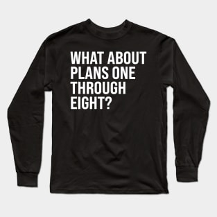 What About Plans One Through Eight? Long Sleeve T-Shirt